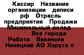 Кассир › Название организации ­ диписи.рф › Отрасль предприятия ­ Продажи › Минимальный оклад ­ 22 000 - Все города Работа » Вакансии   . Ненецкий АО,Харута п.